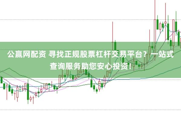 公赢网配资 寻找正规股票杠杆交易平台？一站式查询服务助您安心投资！