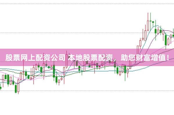 股票网上配资公司 本地股票配资，助您财富增值！