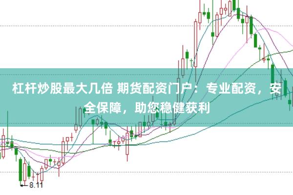 杠杆炒股最大几倍 期货配资门户：专业配资，安全保障，助您稳健获利