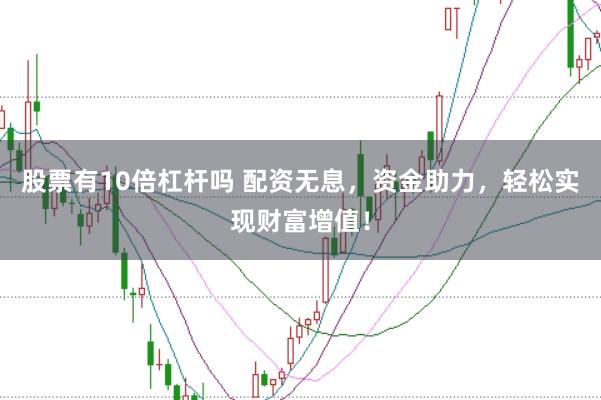 股票有10倍杠杆吗 配资无息，资金助力，轻松实现财富增值！
