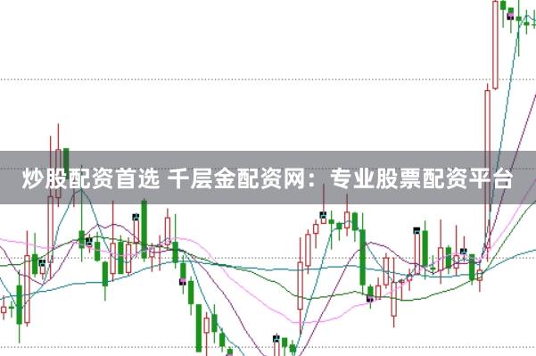 炒股配资首选 千层金配资网：专业股票配资平台