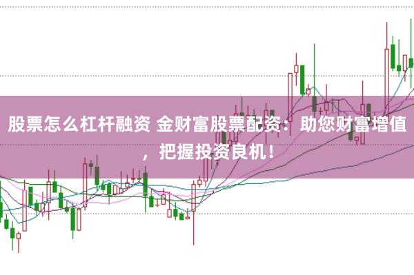 股票怎么杠杆融资 金财富股票配资：助您财富增值，把握投资良机！
