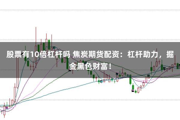 股票有10倍杠杆吗 焦炭期货配资：杠杆助力，掘金黑色财富！