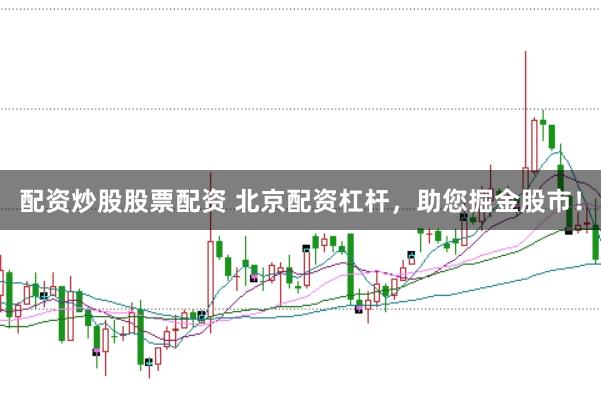 配资炒股股票配资 北京配资杠杆，助您掘金股市！