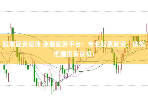 股票配资返佣 涨握配资平台：专业股票配资，助您把握投资良机！