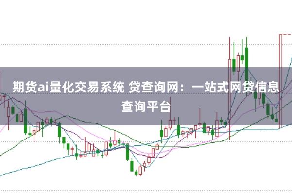 期货ai量化交易系统 贷查询网：一站式网贷信息查询平台