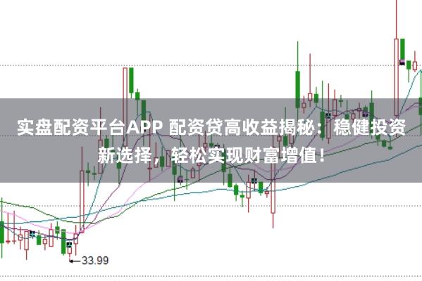 实盘配资平台APP 配资贷高收益揭秘：稳健投资新选择，轻松实现财富增值！