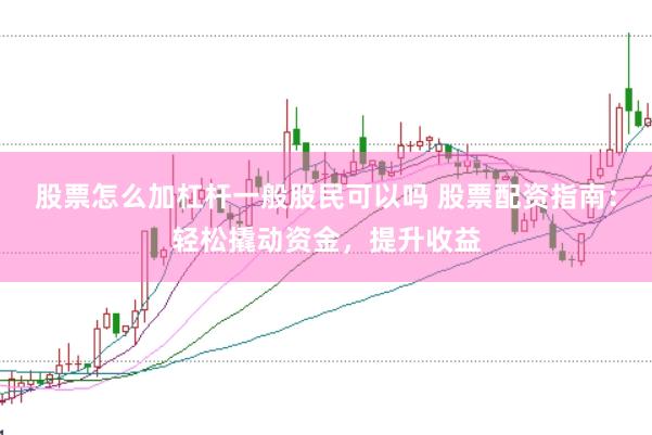 股票怎么加杠杆一般股民可以吗 股票配资指南：轻松撬动资金，提升收益