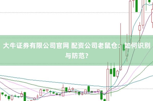 大牛证券有限公司官网 配资公司老鼠仓：如何识别与防范？