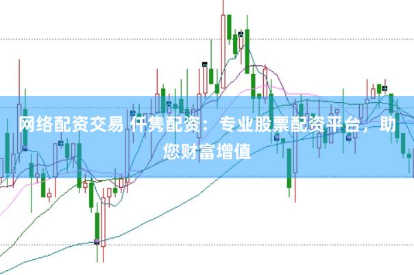 网络配资交易 仟隽配资：专业股票配资平台，助您财富增值