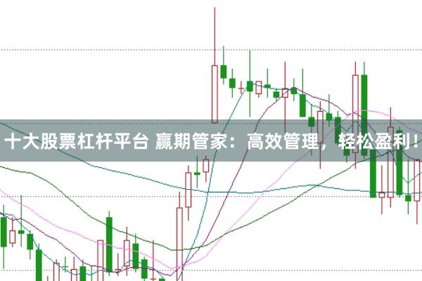 十大股票杠杆平台 赢期管家：高效管理，轻松盈利！