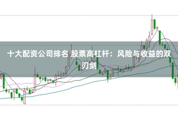 十大配资公司排名 股票高杠杆：风险与收益的双刃剑