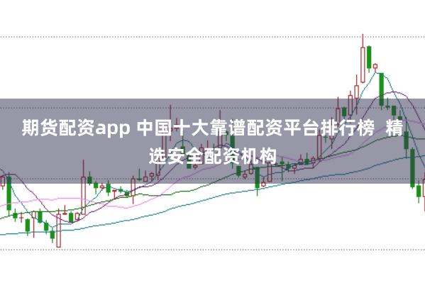 期货配资app 中国十大靠谱配资平台排行榜  精选安全配资机构