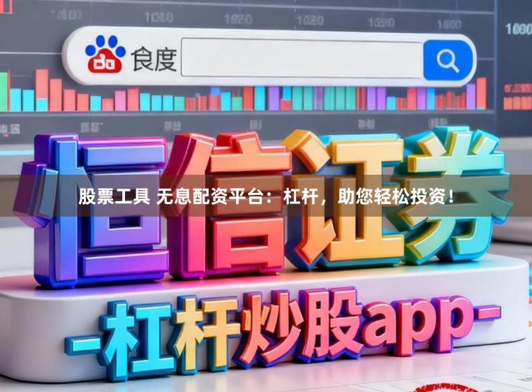 股票工具 无息配资平台：杠杆，助您轻松投资！