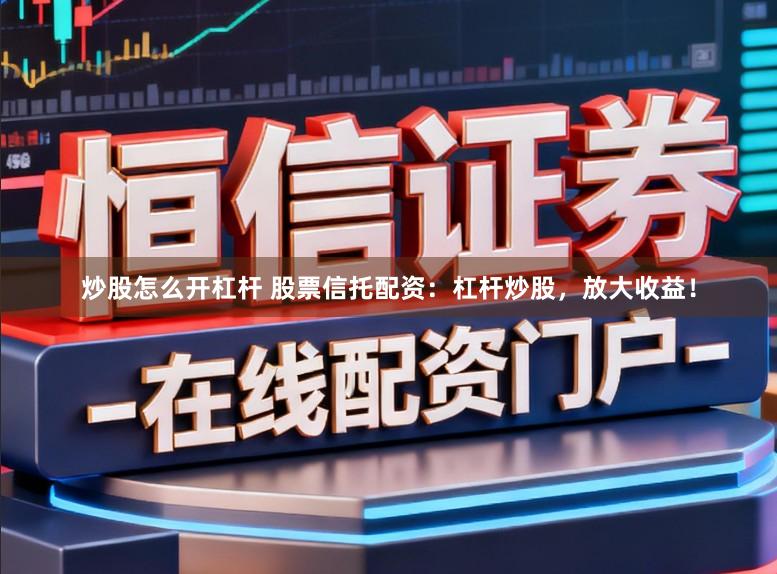 炒股怎么开杠杆 股票信托配资：杠杆炒股，放大收益！
