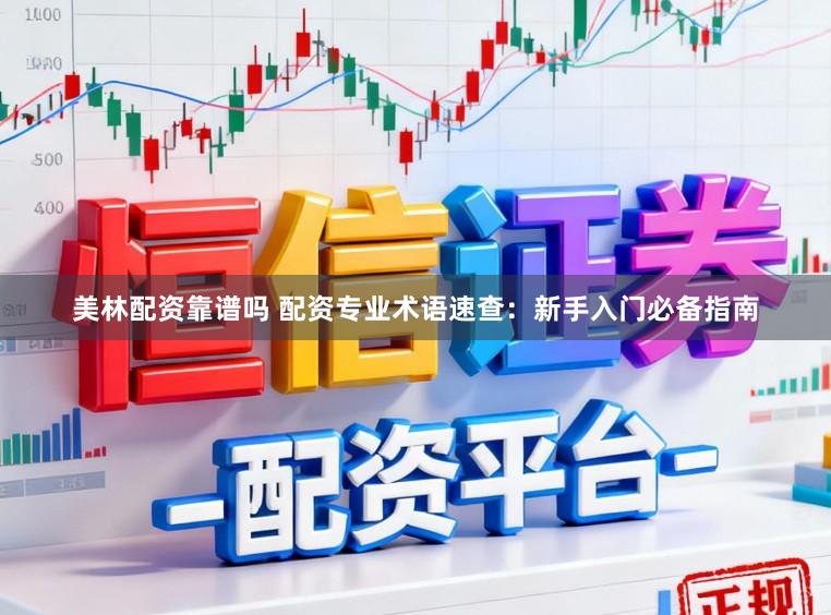 美林配资靠谱吗 配资专业术语速查：新手入门必备指南