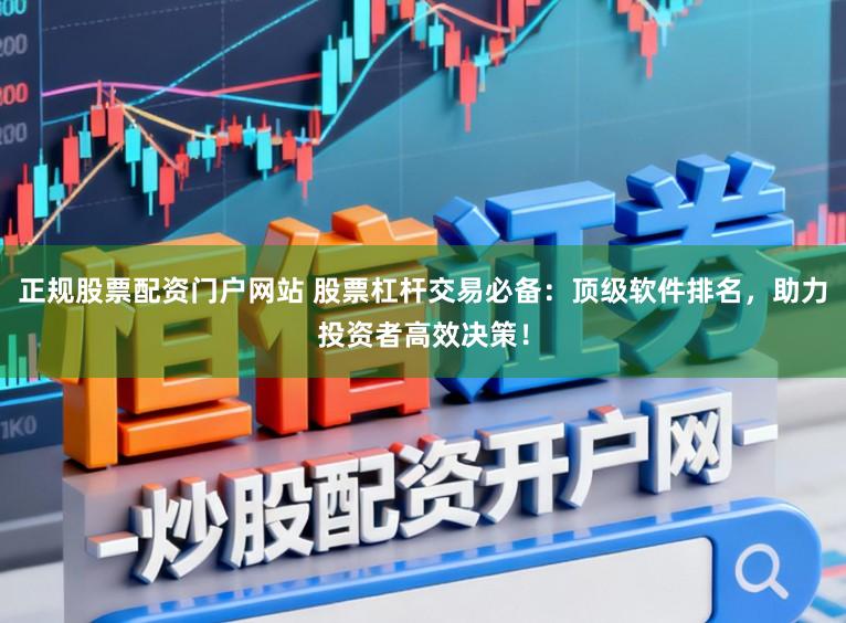 正规股票配资门户网站 股票杠杆交易必备：顶级软件排名，助力投资者高效决策！