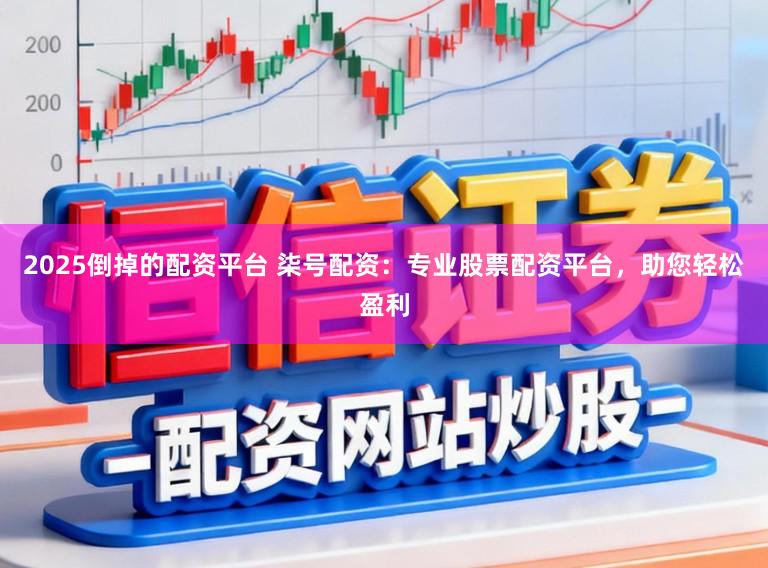2025倒掉的配资平台 柒号配资：专业股票配资平台，助您轻松盈利