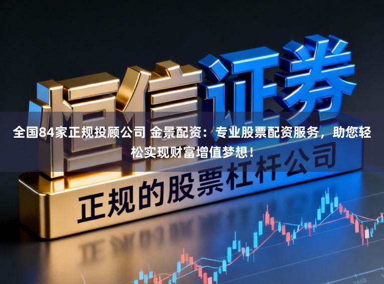 全国84家正规投顾公司 金景配资：专业股票配资服务，助您轻松实现财富增值梦想！