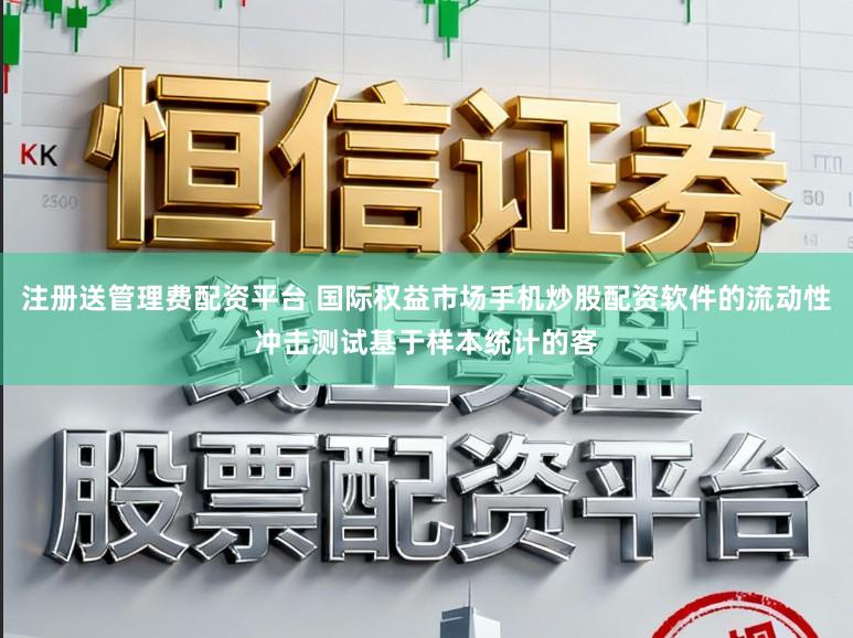 注册送管理费配资平台 国际权益市场手机炒股配资软件的流动性冲击测试基于样本统计的客