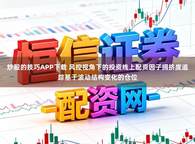 炒股的技巧APP下载 风控视角下的投资线上配资因子拥挤度追踪基于波动结构变化的仓位