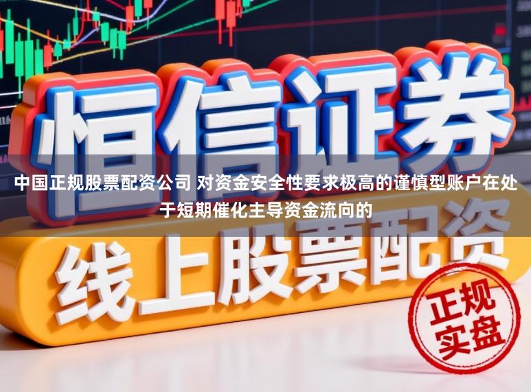 中国正规股票配资公司 对资金安全性要求极高的谨慎型账户在处于短期催化主导资金流向的