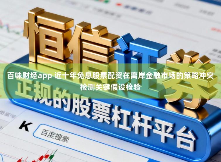 百味财经app 近十年免息股票配资在离岸金融市场的策略冲突检测关键假设检验
