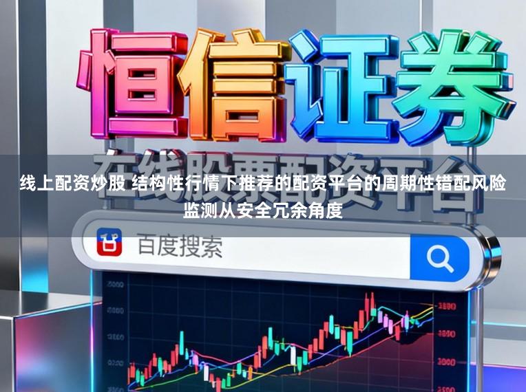 线上配资炒股 结构性行情下推荐的配资平台的周期性错配风险监测从安全冗余角度