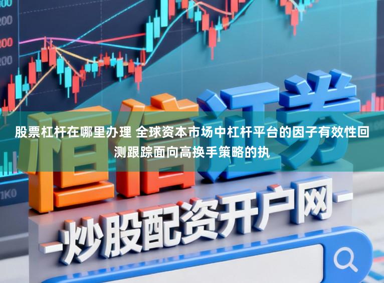 股票杠杆在哪里办理 全球资本市场中杠杆平台的因子有效性回测跟踪面向高换手策略的执