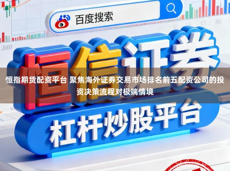 恒指期货配资平台 聚焦海外证券交易市场排名前五配资公司的投资决策流程对极端情境