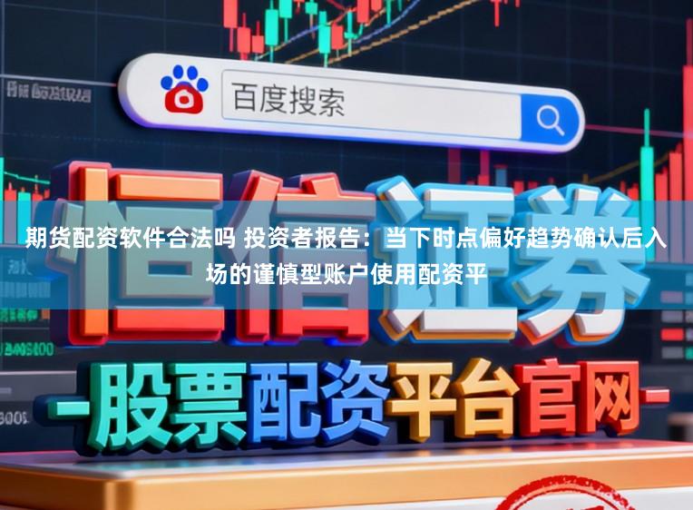 期货配资软件合法吗 投资者报告：当下时点偏好趋势确认后入场的谨慎型账户使用配资平