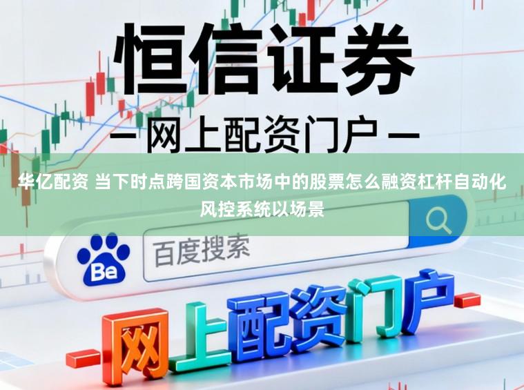华亿配资 当下时点跨国资本市场中的股票怎么融资杠杆自动化风控系统以场景