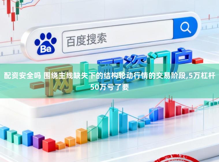 配资安全吗 围绕主线缺失下的结构轮动行情的交易阶段,5万杠杆50万亏了要