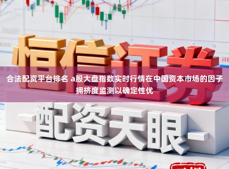 合法配资平台排名 a股大盘指数实时行情在中国资本市场的因子拥挤度监测以确定性优