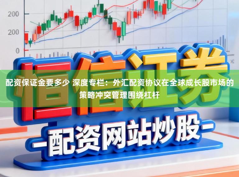 配资保证金要多少 深度专栏：外汇配资协议在全球成长股市场的策略冲突管理围绕杠杆