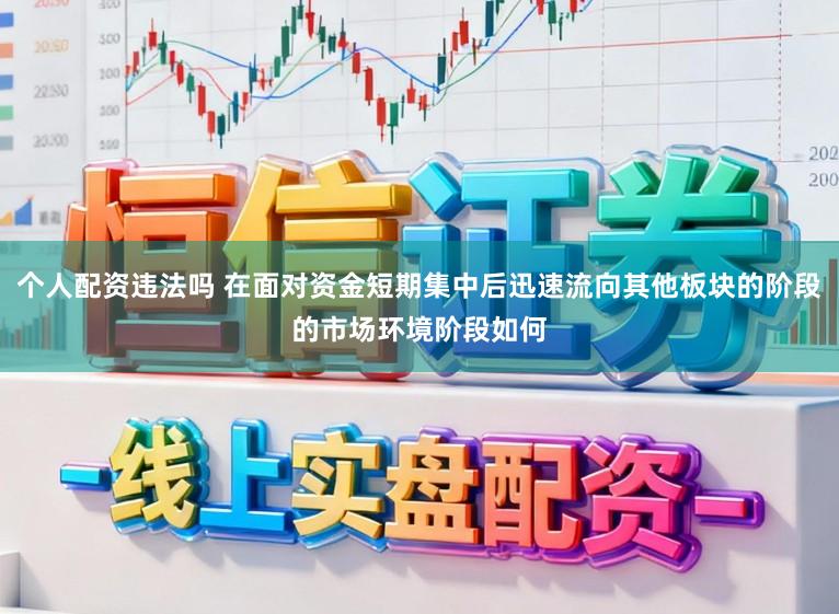 个人配资违法吗 在面对资金短期集中后迅速流向其他板块的阶段的市场环境阶段如何