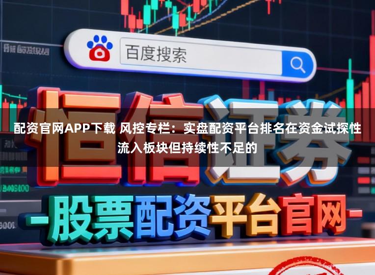 配资官网APP下载 风控专栏：实盘配资平台排名在资金试探性流入板块但持续性不足的