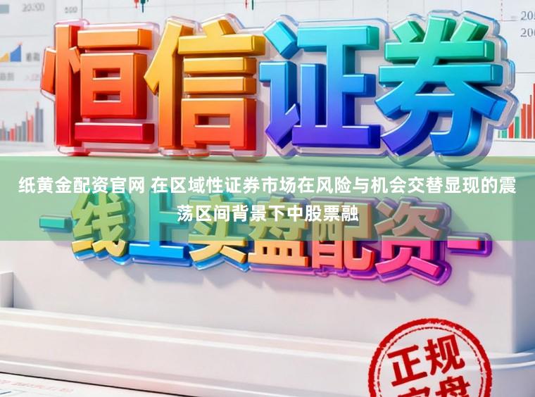 纸黄金配资官网 在区域性证券市场在风险与机会交替显现的震荡区间背景下中股票融