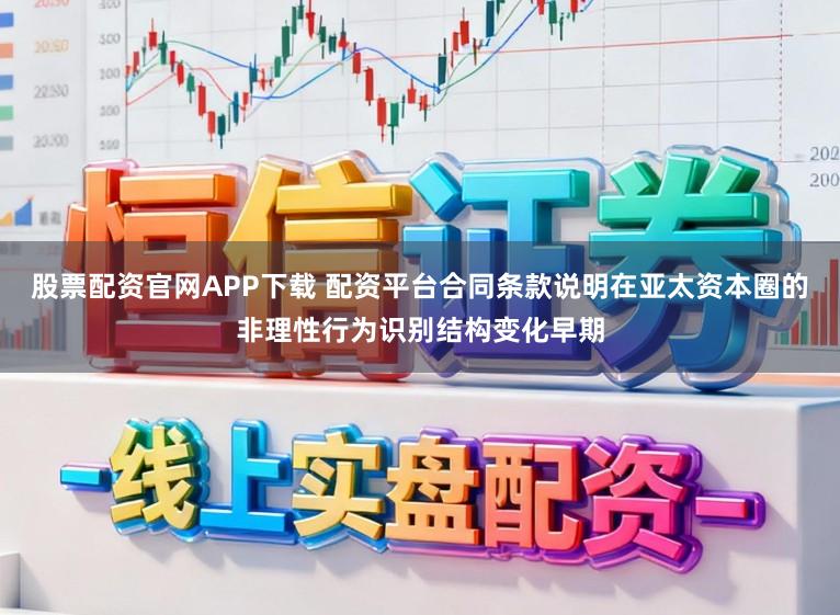 股票配资官网APP下载 配资平台合同条款说明在亚太资本圈的非理性行为识别结构变化早期