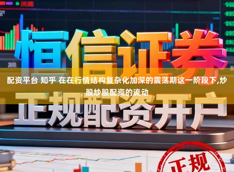 配资平台 知乎 在在行情结构复杂化加深的震荡期这一阶段下,炒股炒股配资的流动