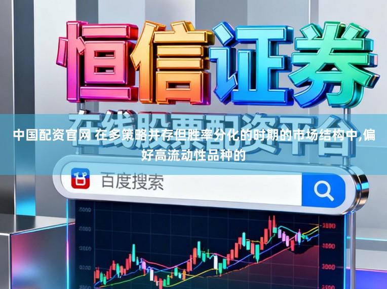 中国配资官网 在多策略并存但胜率分化的时期的市场结构中,偏好高流动性品种的