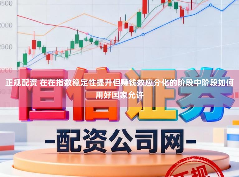 正规配资 在在指数稳定性提升但赚钱效应分化的阶段中阶段如何用好国家允许