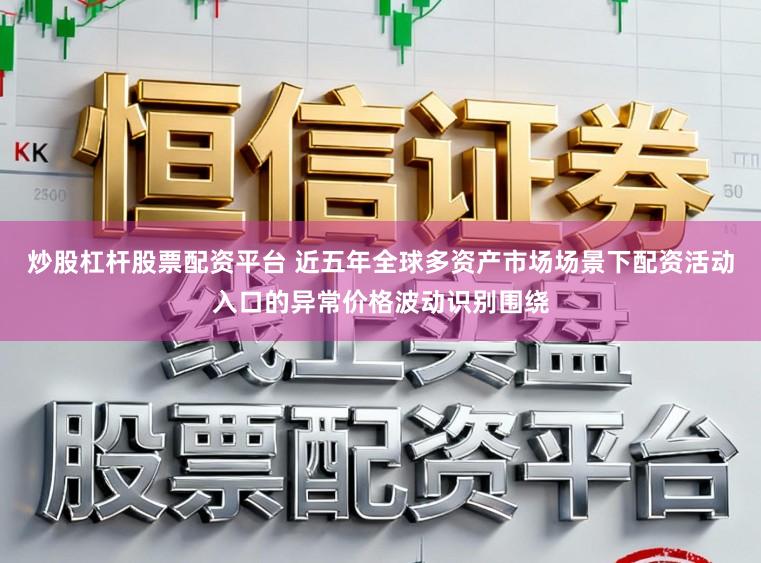 炒股杠杆股票配资平台 近五年全球多资产市场场景下配资活动入口的异常价格波动识别围绕