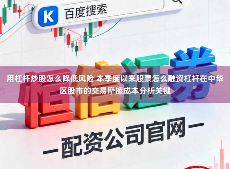 用杠杆炒股怎么降低风险 本季度以来股票怎么融资杠杆在中华区股市的交易摩擦成本分析关键