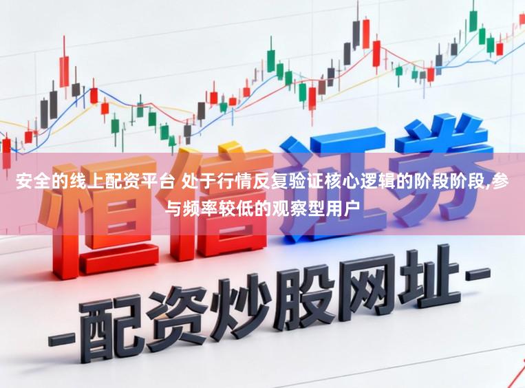 安全的线上配资平台 处于行情反复验证核心逻辑的阶段阶段,参与频率较低的观察型用户
