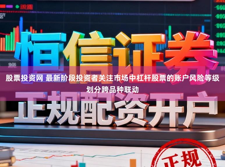 股票投资网 最新阶段投资者关注市场中杠杆股票的账户风险等级划分跨品种联动