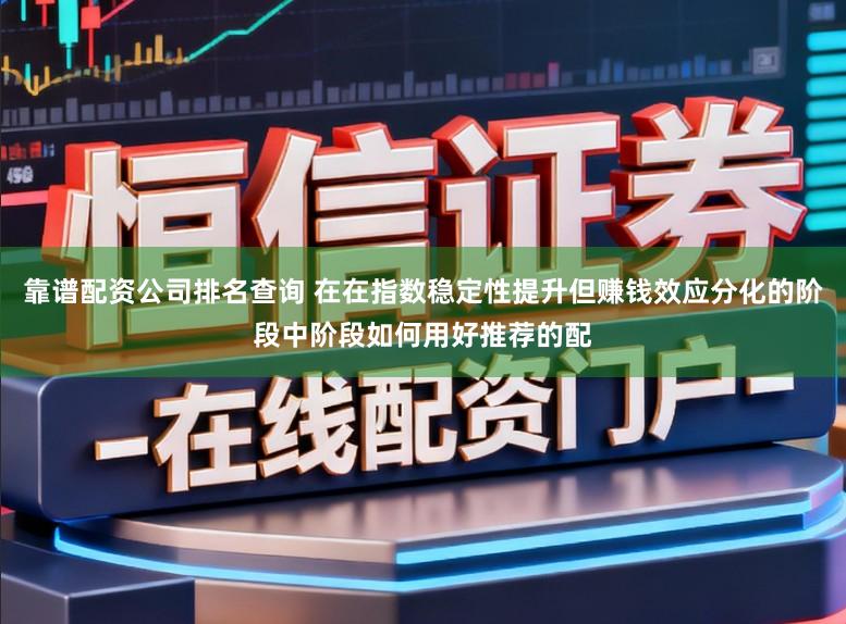 靠谱配资公司排名查询 在在指数稳定性提升但赚钱效应分化的阶段中阶段如何用好推荐的配