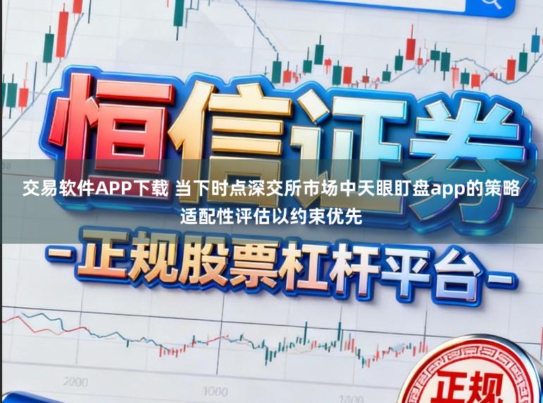 交易软件APP下载 当下时点深交所市场中天眼盯盘app的策略适配性评估以约束优先