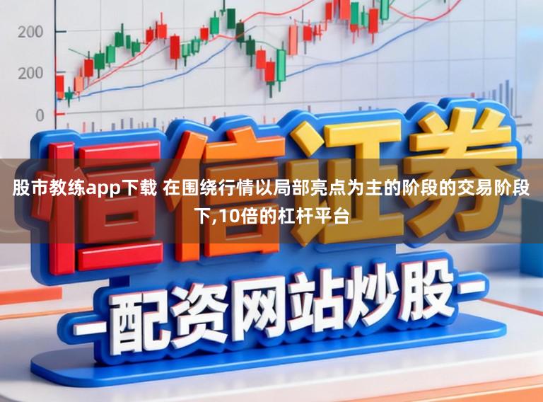 股市教练app下载 在围绕行情以局部亮点为主的阶段的交易阶段下,10倍的杠杆平台