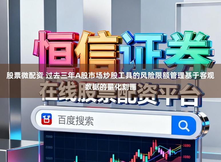股票微配资 过去三年A股市场炒股工具的风险限额管理基于客观数据的量化刻画